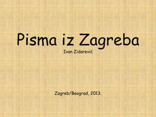 Pisma iz Zagreba
Ivan Zidarević

Zagreb/Beograd, 2013.

 