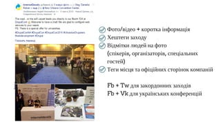 Фото/відео + коротка інформація
Хештеги заходу
Відмітки людей на фото
(спікерів, організаторів, спеціальних
гостей)
Теги місця та офіційних сторінок компаній
Fb + Tw для закордонних заходів
Fb + Vk для українських конференцій
 