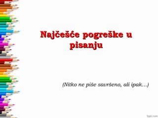 Najčešće pogreške u
pisanju

(Nitko ne piše savršeno, ali ipak…)

 