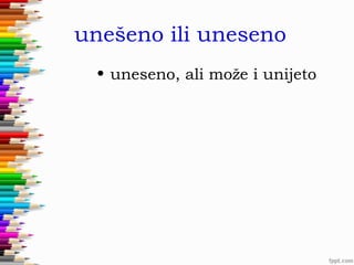 unešeno ili uneseno
• uneseno, ali može i unijeto

 