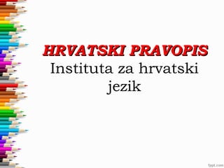 HRVATSKI PRAVOPIS
Instituta za hrvatski
jezik

 