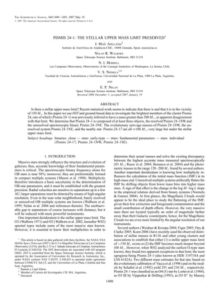 The Astrophysical Journal, 660:1480Y 1485, 2007 May 10
# 2007. The American Astronomical Society. All rights reserved. Printed in U.S.A.




                                       PISMIS 24-1: THE STELLAR UPPER MASS LIMIT PRESERVED1
                                                                                    J. Maız Apellaniz2
                                                                                         ´       ´
                                                 Instituto de Astrofısica de Andalucıa-CSIC, 18008 Granada, Spain; jmaiz@iaa.es
                                                                    ´               ´
                                                                                    Nolan R. Walborn
                                                               Space Telescope Science Institute, Baltimore, MD 21218
                                                                                      N. I. Morrell
                                    Las Campanas Observatory, Observatories of the Carnegie Institution of Washington, La Serena, Chile
                                                                                     V. S. Niemela3,4
                                                          ´
                               Facultad de Ciencias Astronomicas y Geofısicas, Universidad Nacional de La Plata, 1900 La Plata, Argentina
                                                                       ´
                                                                                           and
                                                                                       E. P. Nelan
                                                               Space Telescope Science Institute, Baltimore, MD 21218
                                                                Received 2006 December 1; accepted 2007 January 19


                                                                    ABSTRACT
                Is there a stellar upper mass limit? Recent statistical work seems to indicate that there is and that it is in the vicinity
             of 150 M . In this paper we use HST and ground-based data to investigate the brightest members of the cluster Pismis
             24, one of which ( Pismis 24-1) was previously inferred to have a mass greater than 200 M , in apparent disagreement
             with that limit. We determine that Pismis 24-1 is composed of at least three objects, the resolved Pismis 24-1SW and
             the unresolved spectroscopic binary Pismis 24-1NE. The evolutionary zero-age masses of Pismis 24-1SW, the un-
             resolved system Pismis 24-1NE, and the nearby star Pismis 24-17 are all %100 M , very large but under the stellar
             upper mass limit.
             Subject headingg: binaries: close — stars: early-type — stars: fundamental parameters — stars: individual
                                s
                                   ( Pismis 24-17, Pismis 24-1NW, Pismis 24-1SE)


                              1. INTRODUCTION                                                     determine their actual masses and solve the existing discrepancy
                                                                                                  between the highest accurate mass measured spectroscopically
   Massive stars strongly inﬂuence the structure and evolution of
                                                                                                  (83 M ; Rauw et al. 2004; Bonanos et al. 2004) and the photo-
galaxies; thus, accurate knowledge of their fundamental param-
eters is critical. The spectroscopic binary frequency alone for                                   metric masses in the range 120Y200 M found by several authors.
                                                                                                  Another important desideratum is knowing how multiplicity in-
OB stars is near 50%; moreover, they are preferentially formed
                                                                                                  ﬂuences the calculation of the initial mass function (IMF) at its
in compact multiple systems ( Mason et al. 1998). Multiplicity
                                                                                                  high-mass end. Unresolved multiple systems artiﬁcially ﬂatten the
therefore introduces a basic uncertainty in the determination of
                                                                                                  IMF by shifting objects from lower mass bins into higher mass
OB-star parameters, and it must be established with the greatest
                                                                                                  ones. A sign of that effect is the change in the log M Ylog L slope
precision. Radial velocities are sensitive to separations up to a few
                                                                                                  in the empirical relation derived from binary systems (Niemela
AU; larger separations must be detected by means of high angular
                                                                                                   Gamen 2004). At ﬁrst glance, the Magellanic Clouds would
resolution. Even in the near solar neighborhood, barely resolved
                                                                                                  appear to be the ideal place to study the ﬂattening of the IMF,
or unresolved OB multiple systems are known (Walborn et al.
                                                                                                  given their low extinction and foreground contamination and the
1999; Nelan et al. 2004 and references therein). The unobserv-
able gap in separations of course increases with distance, but it                                 small contribution of depth effects. However, the very massive
                                                                                                  stars there are located typically an order of magnitude farther
will be reduced with more powerful instruments.
                                                                                                  away than their Galactic counterparts; hence, for the Magellanic
   One important desideratum is the stellar upper mass limit. The
O3 (Walborn 1971) and O2 (Walborn et al. 2002, hereafter W02)                                     Clouds we are even more limited by the angular resolution of our
                                                                                                  instruments.
spectral types include some of the most massive stars known.
                                                                                                     Several authors (Weidner  Kroupa 2004; Figer 2005; Oey 
However, it is essential to know their multiplicities in order to
                                                                                                  Clarke 2005; Koen 2006) have recently used the observed distri-
                                                                                                  bution of stellar masses in R136 and other young clusters and
   1
     This article is based on data gathered with three facilities: the NASA /ESA                  associations to establish that either (1) a stellar upper mass limit
Hubble Space Telescope (HST ), the 6.5 m Magellan Telescopes at Las Campanas                      of $150 M exists or (2) the IMF becomes much steeper beyond
                                                                           ´
Observatory ( LCO), and the 2.15 m J. Sahade telescope at Complejo Astronomico                    100 M . However, when W02 analyzed the earliest O-type stars
El Leoncito (CASLEO). The HST observations are associated with GO program
10602. HST is controlled from the Space Telescope Science Institute, which is                     known, they found two apparent exceptions to that limit, the most
operated by the Association of Universities for Research in Astronomy, Inc.,                      egregious being Pismis 24-1 (also known as HDE 319718A and
under NASA contract NAS 5-26555. CASLEO is operated under agreement                               LSS 4142A). Two different mass estimates for that star, based on
                                                                    ´
between CONICET, SeCyT, and the Universities of La Plata, Cordoba and San                         the evolutionary calibration of Vacca et al. (1996) and on the mod-
Juan, Argentina.
   2
          ´
     Ramon y Cajal fellow.
                                                                                                  els by Schaller et al. (1992) yield 291 and 210 M , respectively.
   3
     Member of Carrera del Investigador, CIC-BA, Argentina.                                       Pismis 24-1 was classiﬁed as an O4 (f ) star by Lortet et al. (1984),
   4
     Deceased.                                                                                    as O3 III by Vijapurkar  Drilling (1993), as O3 If Ã by Massey
                                                                                           1480
 