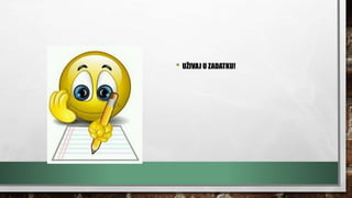 • UŽIVAJ U ZADATKU!
 