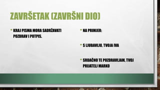 ZAVRŠETAK (ZAVRŠNI DIO)
•KRAJ PISMA MORA SADRŽAVATI
POZDRAV I POTPIS.
•NA PRIMJER:
•S LJUBAVLJU, TVOJA IVA
•SRDAČNO TE POZDRAVLJAM, TVOJ
PRIJATELJ MARKO
 