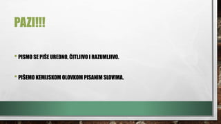 PAZI!!!
•PISMO SE PIŠE UREDNO, ČITLJIVO I RAZUMLJIVO.
•PIŠEMO KEMIJSKOM OLOVKOM PISANIM SLOVIMA.
 