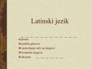 Latinski jezik
pismo
podela glasova
rastavljanje reči na slogove
kvantitet slogova
akcenat
 