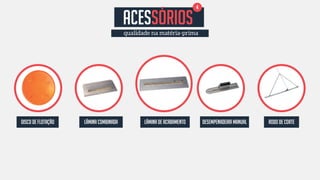 4 ACESSÓRIOS 
qualidade na matéria-prima 
DISCO DE FLOTAÇÃO LÂMINA COMBINADA LÂMINA DE ACABAMENTO DESEMPENADEIRA MANUAL RODO DE CORTE 
 