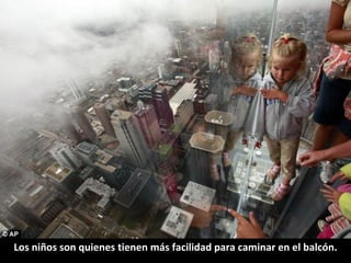Los niños son quienes tienen más facilidad para caminar en el balcón. 