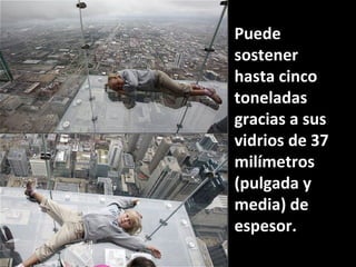 Puede sostener hasta cinco toneladas gracias a sus vidrios de 37 milímetros (pulgada y media) de espesor. 