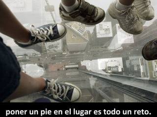 poner un pie en el lugar es todo un reto . 