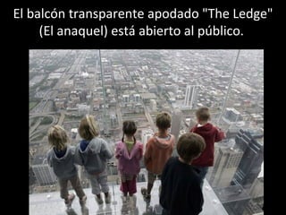 El balcón transparente apodado "The Ledge" (El anaquel) está abierto al público.  