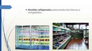  Muebles refrigerados para productos frescos o
congelados.
 