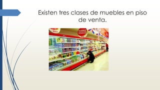 Existen tres clases de muebles en piso
de venta.
 