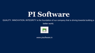 PI Software
QUALITY. INNOVATION. INTEGRITY is the foundation of our company that is driving towards building a
better world.
www.pisoftware.in
 