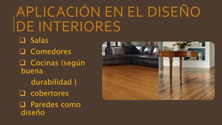 APLICACIÓN EN EL DISEÑO
DE INTERIORES
 Salas
 Comedores
 Cocinas (según
buena
durabilidad )
 cobertores
 Paredes como
diseño
 