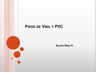 PISOS DE VINIL Y PVC



                Asunta Mejía R
 