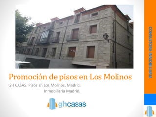 Promoción de pisos en Los Molinos
GH CASAS. Pisos en Los Molinos, Madrid.
Inmobiliaria Madrid.
CONSULTORAINMOBILIARIA
 