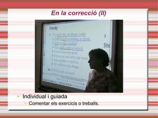 En la correcció (II)‏ Individual i guiada Comentar els exercicis o treballs. 