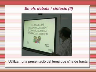 En els debats i síntesis (II)‏ Utilitzar  una presentació del tema que s’ha de tractar. 