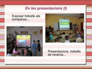 En les presentacions (I)‏ Exposar treballs als companys... Presentacions, treballs de recerca... 