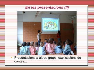 En les presentacions (II)‏ Presentacions a altres grups, explicacions de contes... 