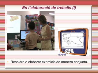 En l’elaboració de treballs (I)‏ Resoldre o elaborar exercicis de manera conjunta. 