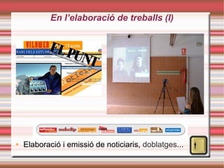 En l’elaboració de treballs (I)‏ Elaboració i emissió de noticiaris,  doblatges ... 
