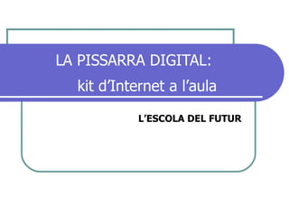 LA PISSARRA DIGITAL:   kit d’Internet a l’aula L’ESCOLA DEL FUTUR 