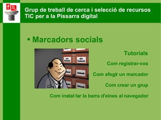 Marcadors socials Tutorials Com registrar-vos Com afegir un marcador Com crear un grup Com instal·lar la barra d'eines al navegador 