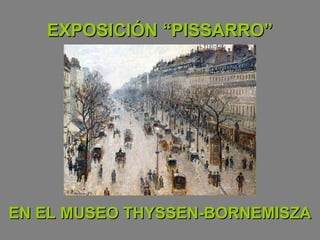 EXPOSICIÓN “PISSARRO”EXPOSICIÓN “PISSARRO”
EN EL MUSEO THYSSEN-BORNEMISZAEN EL MUSEO THYSSEN-BORNEMISZA
 