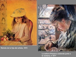 Retrato de la hija del artista, 1872
La señora Pissarro cosiendo junto a
la ventana, h 1877
 