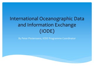 International Oceanographic Data
and Information Exchange
(IODE)
By Peter Pissierssens, IODE Programme Coordinator
 