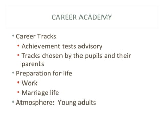 CAREER ACADEMY
• Career Tracks
• Achievement tests advisory
• Tracks chosen by the pupils and their
parents
• Preparation for life
• Work
• Marriage life
• Atmosphere: Young adults
 