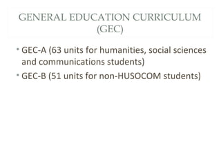 GENERAL EDUCATION CURRICULUM
(GEC)
• GEC-A (63 units for humanities, social sciences
and communications students)
• GEC-B (51 units for non-HUSOCOM students)
 