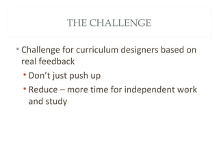 THE CHALLENGE
• Challenge for curriculum designers based on
real feedback
• Don’t just push up
• Reduce – more time for independent work
and study
 