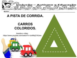 A PISTA DE CORRIDA.
CARROS
COLORIDOS.
Assista o vídeo:
https://www.youtube.com/watch?v=JxAMq21XUws
 