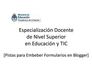 Especialización Docente
          de Nivel Superior
         en Educación y TIC

[Pistas para Embeber Formularios en Blogger]
 