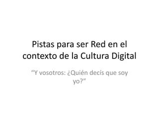 Pistas para ser Red en el
contexto de la Cultura Digital
  “Y vosotros: ¿Quién decís que soy
                yo?”
 