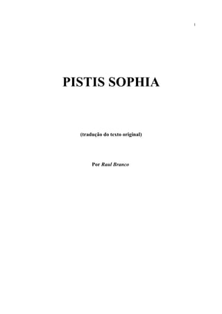 PISTIS SOPHIA
(tradução do texto original)
Por Raul Branco
1
 