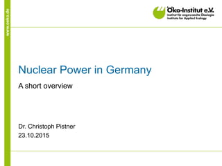 www.oeko.de
Nuclear Power in Germany
A short overview
Dr. Christoph Pistner
23.10.2015
 