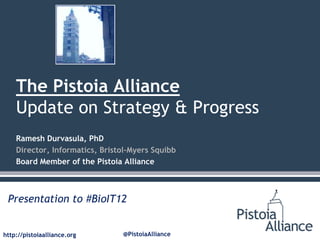The Pistoia Alliance
    Update on Strategy & Progress
    Ramesh Durvasula, PhD
    Director, Informatics, Bristol-Myers Squibb
    Board Member of the Pistoia Alliance



 Presentation to #BioIT12


http://pistoiaalliance.org      @PistoiaAlliance
 