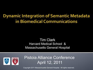 Tim Clark
    Harvard Medical School &
  Massachusetts General Hospital


 Pistoia Alliance Conference
         April 12, 2011
Copyright 2011 Massachusetts General Hospital. All rights reserved.
 