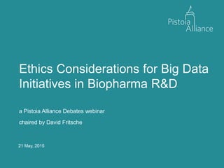21 May, 2015
Ethics Considerations for Big Data
Initiatives in Biopharma R&D
a Pistoia Alliance Debates webinar
chaired by David Fritsche
 
