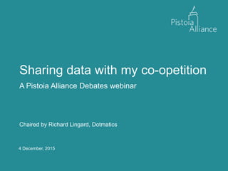 4 December, 2015
Sharing data with my co-opetition
A Pistoia Alliance Debates webinar
Chaired by Richard Lingard, Dotmatics
 