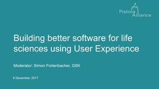 6 December, 2017
Moderator: Simon Fortenbacher, GSK
Building better software for life
sciences using User Experience
 