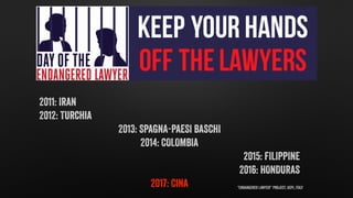 "Endangered Lawyer” Project, UCPI, Italy
2011: Iran
2012: Turchia
2013: SPAGNA-PAESI BASCHI
2014: COLOMBIA
2015: FILIPPINE...