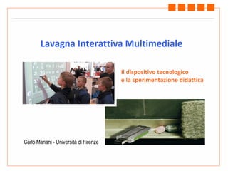 Lavagna Interattiva Multimediale Carlo Mariani - Università di Firenze Il dispositivo tecnologico e la sperimentazione didattica 