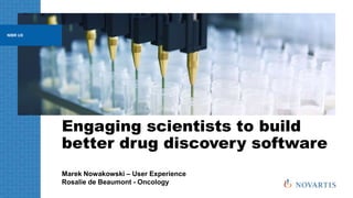 Engaging scientists to build
better drug discovery software
Marek Nowakowski – User Experience
Rosalie de Beaumont - Oncology
NIBR UX
 