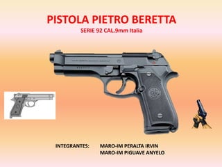 PISTOLA PIETRO BERETTA
SERIE 92 CAL.9mm Italia
INTEGRANTES: MARO-IM PERALTA IRVIN
MARO-IM PIGUAVE ANYELO
 