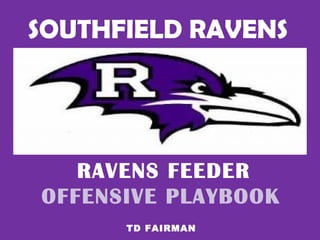 SOUTHFIELD RAVENS
RAVENS FEEDER
OFFENSIVE PLAYBOOK
TD FAIRMAN
 